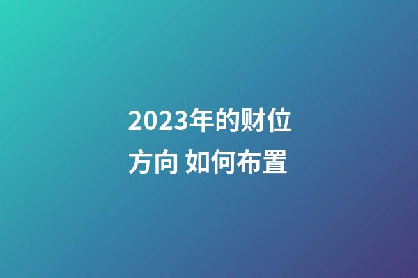 2023年的财位方向 如何布置